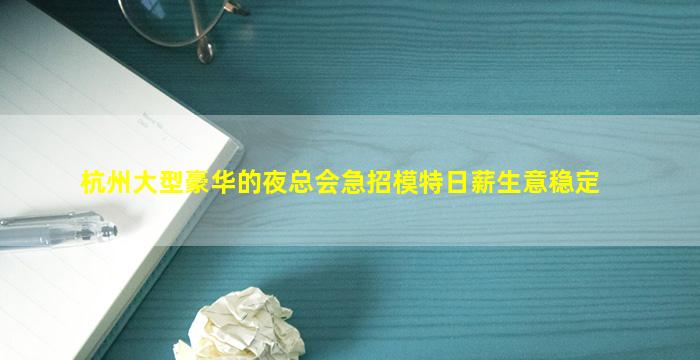 杭州大型豪华的夜总会急招模特日薪生意稳定