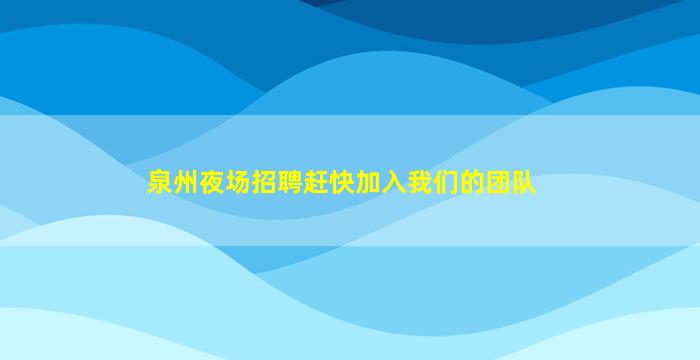 泉州夜场招聘赶快加入我们的团队