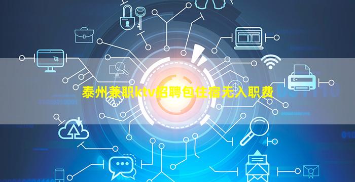 泰州兼职ktv招聘包住宿无入职费