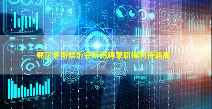 鄂尔多斯娱乐会所招聘兼职福利待遇高